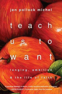 Teach Us to Want: Longing, Ambition & the Life of Faith by Jen Pollock Michel