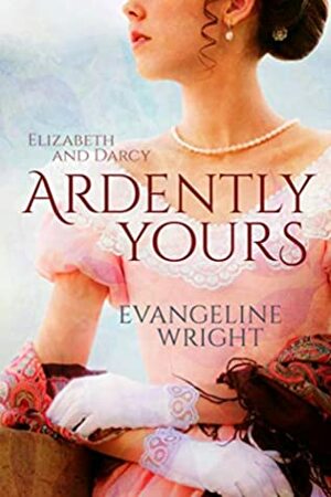 Elizabeth and Darcy: Ardently Yours: A Pride and Prejudice Variation by Evangeline Wright