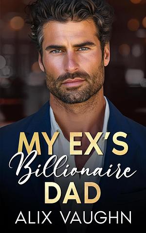 My Ex's Billionaire Dad by Alix Vaughn