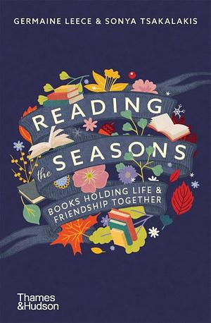 Reading the Seasons: Books Holding Life and Friendship Together by Sonya Tsakalakis, Germaine Leece