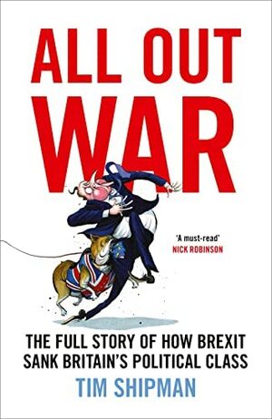 All Out War: The Full Story of How Brexit Sank Britain's Political Class by Tim Shipman