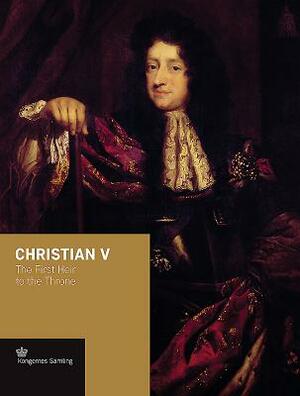 Christian V: The First Heir to the Throne by Jens Gunni Busck