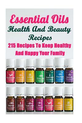 Essential Oils Health And Beauty Recipes: 215 Recipes To Keep Healthy And Happy Your Family: (Young Living Essential Oils Guide, Essential Oils Book, by Annabelle Lois