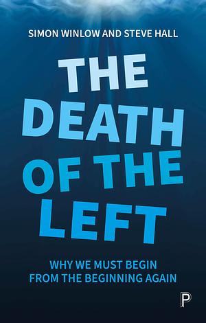 The Death of the Left: Why We Must Begin from the Beginning Again by Simon Winlow, Steve Hall