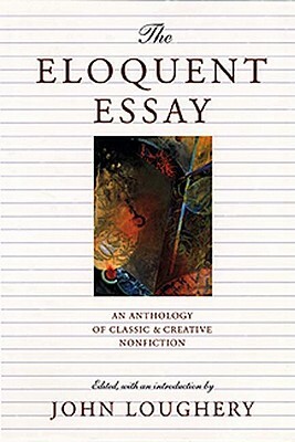 The Eloquent Essay: An Anthology of Classic & Creative Nonfiction by Amy Tan, Amy Tan, Martin Luther King Jr., Ellen Ullman, I.F. Stone, Edward Abbey, Edward Abbey, Ann S. Causey, Bruno Bettelheim, George Orwell, Joan Didion, W.H. Auden, Opal Palmer Adisa, Eudora Welty, Pico Iyer, Carl Sagan, Lewis Thomas, Leo Marx, Barbara Kingsolver