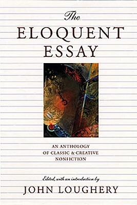 The Eloquent Essay: An Anthology of Classic & Creative Nonfiction by Amy Tan, Amy Tan, Ellen Ullman, I.F. Stone, Edward Abbey, Edward Abbey, Ann S. Causey, Martin Luther King Jr., Bruno Bettelheim, George Orwell, Joan Didion, W.H. Auden, Opal Palmer Adisa, Eudora Welty, Pico Iyer, Carl Sagan, Lewis Thomas, Leo Marx, Barbara Kingsolver