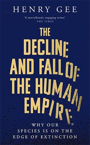 The Decline and Fall of the Human Empire: Why Our Species Is on the Edge of Extinction by Henry Gee
