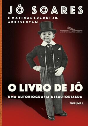 O Livro de Jô: uma Autobiografia Desautorizada - Volume 1 by Matinas Suzuki Jr., Jô Soares