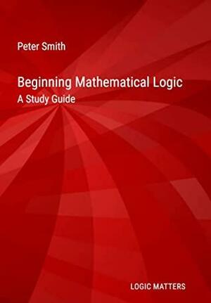 Beginning Mathematical Logic: A Study Guide by Peter Smith