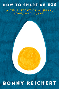 How to Share an Egg: A True Story of Hunger, Love, and Plenty by Bonny Reichert