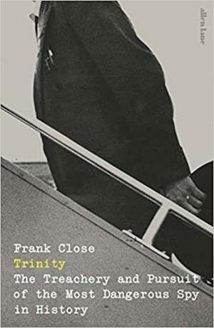 Trinity: The Treachery and Pursuit of the Most Dangerous Spy in History by Frank Close