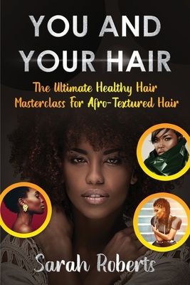 You and Your Hair: The Ultimate Healthy Hair Masterclass for Afro Textured Hair by Sarah Roberts