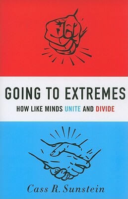 Going to Extremes: How Like Minds Unite and Divide by Cass R. Sunstein