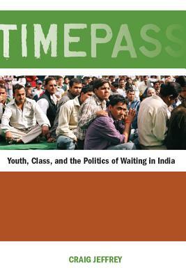 Timepass: Youth, Class, and the Politics of Waiting in India by Craig Jeffrey