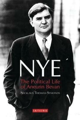 Nye: The Political Life of Aneurin Bevan by Nicklaus Thomas-Symonds
