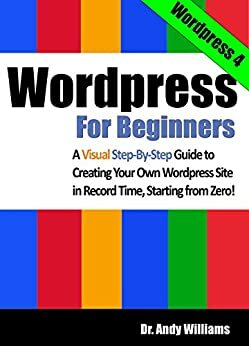 Wordpress for Beginners - A Visual Step-by-Step Guide to Creating yourOwn Wordpress Site in Record Time, Starting from Zero! (Webmaster Series) by Andy Williams