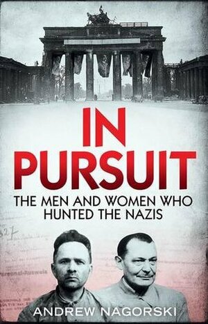 In Pursuit: The Men and Women Who Hunted the Nazis by Andrew Nagorski