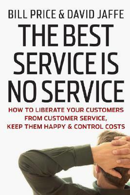 The Best Service Is No Service: How to Liberate Your Customers from Customer Service, Keep Them Happy, and Control Costs by David Jaffe, Bill Price