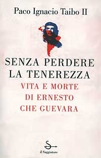 Senza perdere la tenerezza: vita e morte di Ernesto Che Guevara by Paco Ignacio Taibo II, Gina Maneri, Sandro Ossola