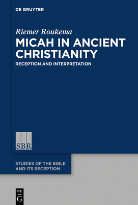 Micah in Ancient Christianity: Reception and Interpretation by Riemer Roukema