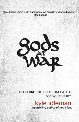 Gods at War: Defeating the Idols that Battle for Your Heart by Kyle Idleman