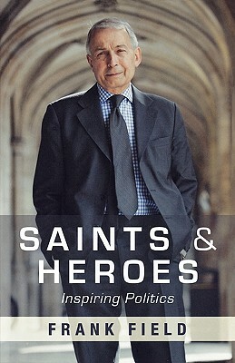 Saints and Heroes: Inspiring Politics by Frank Field