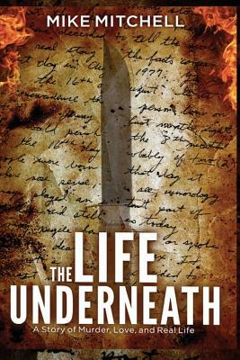 The Life Underneath: A Story of Murder, Love, and Real Life by Mike Mitchell