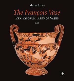 The François Vase: Rex Vasorum, King of Vases by Mario Iozzo
