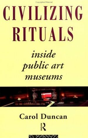 Civilizing Rituals: Inside Public Art Museums (Leicester-Nottingham Studies in Ancient Society) by Carol Duncan