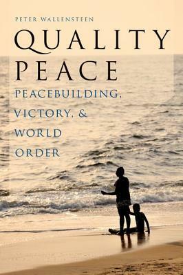 Quality Peace: Peacebuilding, Victory and World Order by Peter Wallensteen