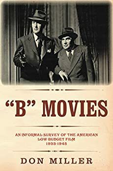 B Movies: An Informal Survey of the American Low-Budget Film 1933-1945 by Don Miller