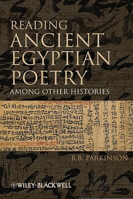Reading Ancient Egyptian Poetry: Among Other Histories by R. B. Parkinson