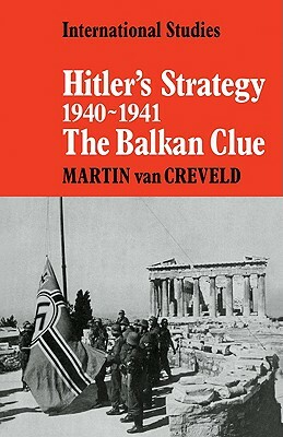 Hitler's Strategy 1940 1941: The Balkan Clue by Martin van Creveld