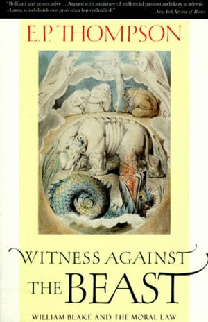 Witness Against the Beast: William Blake and the Moral Law by E.P. Thompson