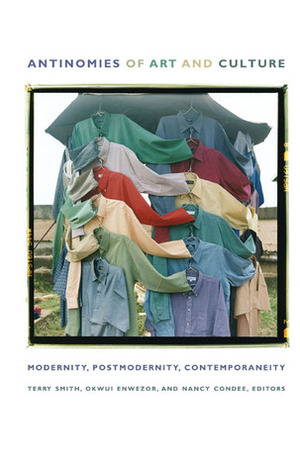 Antinomies of Art and Culture: Modernity, Postmodernity, Contemporaneity by Okwui Enwezor, Terry Smith