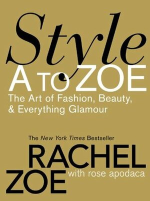 Style A to Zoe: The Art of Fashion, Beauty, & Everything Glamour by Rose Apodaca, Rachel Zoe, Blanca Apodaca