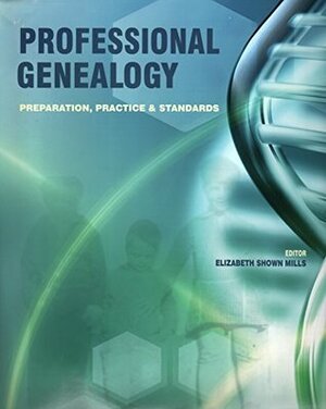 Professional Genealogy: Preparation, Practice & Standards by Elizabeth Shown Mills