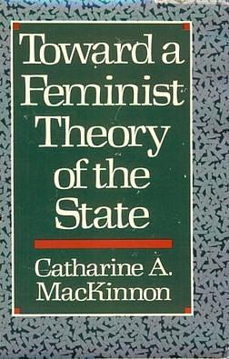 Toward a Feminist Theory of the State by Catharine A. MacKinnon