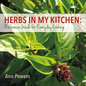 Herbs in My Kitchen: Reference Guide for Everyday Cooking by Ann Powers