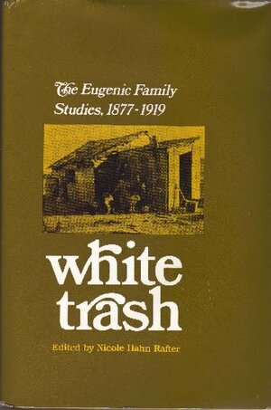 White Trash: The Eugenic Family Studies, 1877 1919 by Nicole Hahn Rafter