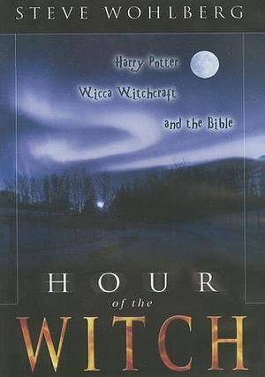 Hour of the Witch: Harry Potter, Wicca Witchcraft and the Bible by Steve Wohlberg, Steve Wohlberg