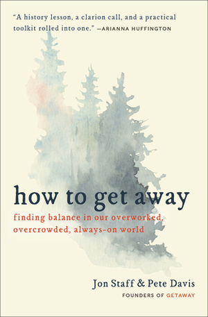 How to Get Away: Finding Balance in Our Overworked, Overcrowded, Always-On World by Jon Staff, Pete Davis