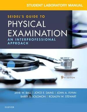 Student Laboratory Manual for Seidel's Guide to Physical Examination: An Interprofessional Approach by Jane W. Ball, John A. Flynn, Joyce E. Dains