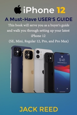 iPhone 12 A Must-Have USER'S GUIDE: This book will serve you as a buyer's and walk you through setting up your latest iPhone 12 (SE, Mini, Regular 12, by Jack Reed