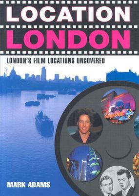 Location London: London's Film Locations Uncovered by Mark Adams