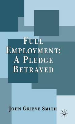 Full Employment: A Pledge Betrayed by J. Smith