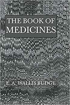 The Book of Medicines: Ancient Syrian Anatomy, Pathology and Therapeutics by E.A. Wallis Budge