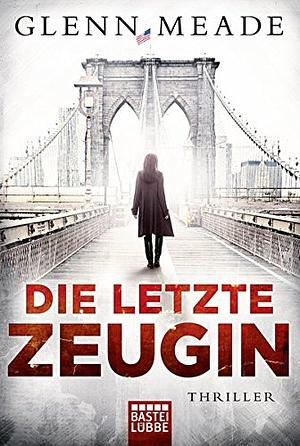 Die letzte Zeugin: Thriller by Glenn Meade