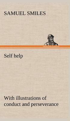 Self Help; With Illustrations of Conduct and Perseverance by Samuel Smiles