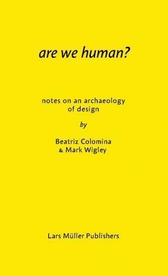 Are We Human? Notes on an Archaeology of Design by Beatriz Colomina, Mark Wigley